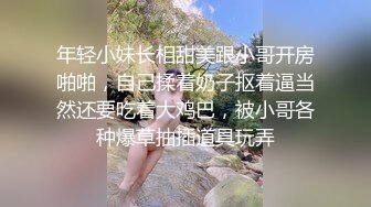 年轻小妹长相甜美跟小哥开房啪啪，自己揉着奶子抠着逼当然还要吃着大鸡巴，被小哥各种爆草抽插道具玩弄