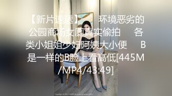 【新片速遞】 ㊙️环境恶劣的公园商场女厕真实偸拍㊙️各类小姐姐少妇阿姨大小便㊙️B是一样的B脸上看高低[445M/MP4/43:49]