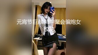 元宵节巨献 同学聚会骗炮女校花