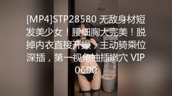 [MP4]STP28580 无敌身材短发美少女！腰细胸大完美！脱掉内衣直接开操，主动骑乘位深插，第一视角抽插嫩穴 VIP0600