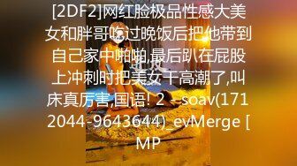 [2DF2]网红脸极品性感大美女和胖哥吃过晚饭后把他带到自己家中啪啪,最后趴在屁股上冲刺时把美女干高潮了,叫床真厉害,国语! 2 - soav(1712044-9643644)_evMerge [MP