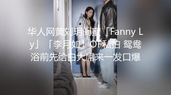 华人网黄刘玥闺蜜「Fanny Ly」「李月如」OF私拍 鸳鸯浴前先给白大屌来一发口爆