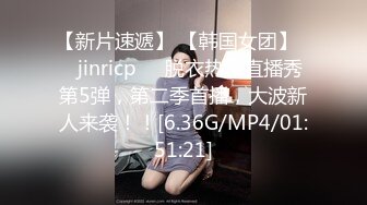 【新片速遞】 【韩国女团】❤️jinricp❤️脱衣热舞直播秀第5弹，第二季首播，大波新人来袭！！[6.36G/MP4/01:51:21]