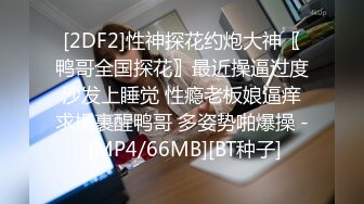 [2DF2]性神探花约炮大神〖鸭哥全国探花〗最近操逼过度沙发上睡觉 性瘾老板娘逼痒求操裹醒鸭哥 多姿势啪爆操 - [MP4/66MB][BT种子]