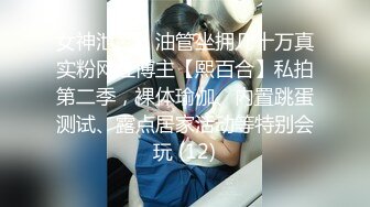 女神泄密，油管坐拥几十万真实粉网红博主【熙百合】私拍第二季，裸体瑜伽、内置跳蛋测试、露点居家活动等特别会玩 (12)