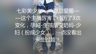 七彩美少女——甜甜爱圈——这个主播厉害，经历了3次变化，孕妇-生孩后变奶妈-少妇（扮成少女），一点没看出来生过娃！