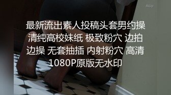 最新流出素人投稿头套男约操清纯高校妹纸 极致粉穴 边拍边操 无套抽插 内射粉穴 高清1080P原版无水印