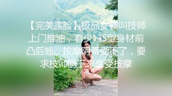 【完美露脸】极品女神叫技师上门推油，看少妇S型身材前凸后翘，按摩阴蒂受不了，要求技师躺下来享受按摩