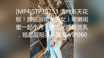 [MP4]STP30753 清纯系天花板！颜值眼镜美少女！带嫩闺蜜一起小秀，脱光光揉捏贫乳，翘起屁股多毛嫩穴 VIP0600