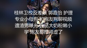 桂林卫校反差婊 郭嘉怡 护理专业小母狗 和炮友网聊视频遭渣男曝光 极品大奶粉嫩小学 炮友都撸肾虚了