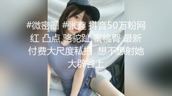 #微密圈 #张鑫 抖音50万粉网红 凸点 骆驼趾 蜜桃臀 最新付费大尺度私拍  想不想射她大辟谷上