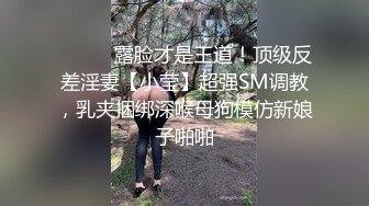 ⚫️⚫️露脸才是王道！顶级反差淫妻【小莹】超强SM调教，乳夹捆绑深喉母狗模仿新娘子啪啪