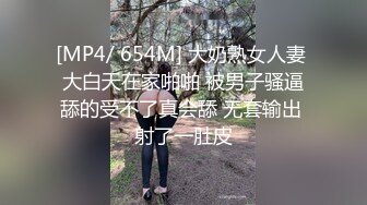 [MP4/ 654M] 大奶熟女人妻 大白天在家啪啪 被男子骚逼舔的受不了真会舔 无套输出 射了一肚皮