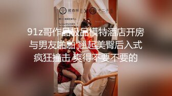 91z哥作品极品模特酒店开房与男友啪啪 翘起美臀后入式疯狂撞击 爽得不要不要的