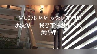 TMG078 坏坏 女邻居来借热水洗澡 ��我忍不住想坏坏 天美传媒