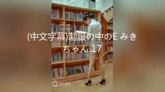 (中文字幕)制服の中のE みきちゃん 17