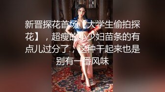 新晋探花首场【大学生偷拍探花】，超瘦的小少妇苗条的有点儿过分了，这种干起来也是别有一番风味