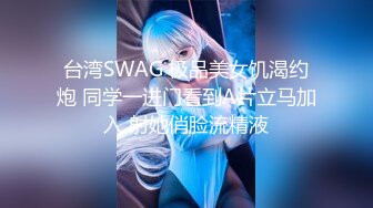 台湾SWAG 极品美女饥渴约炮 同学一进门看到A片立马加入 射她俏脸流精液