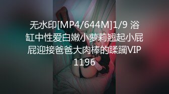 无水印[MP4/644M]1/9 浴缸中性爱白嫩小萝莉翘起小屁屁迎接爸爸大肉棒的蹂躏VIP1196