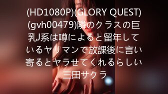 (HD1080P)(GLORY QUEST)(gvh00479)隣のクラスの巨乳J系は噂によると留年しているヤリマンで放課後に言い寄るとヤラせてくれるらしい 三田サクラ