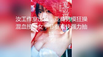 汝工作室出品，亚裔男模狂操混血按摩女，节奏真快强力抽插