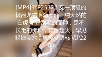 [MP4]STP25322 又一顶级的极品尤物下海出没！纯天然的白虎 不是刮毛的那种，是不长毛的那种，曾经超火，罕见粉嫩美穴，更极度诱惑 VIP2209