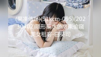 (果凍傳媒)(91kcm-095)(20230402)隱形藥水色房東偷窺美女租客-白葵司