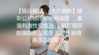 【极品稀缺❤️大开眼界】精彩公共场所啪啪被偷拍❤️最强刺激性爱甄选❤️餐厅厕所啪操宿醉女同学 高栏杆激情 高手在民间 (6)