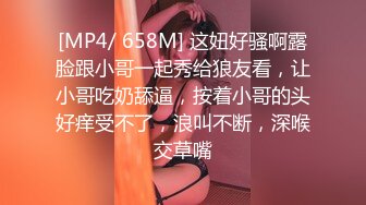 [MP4/ 658M] 这妞好骚啊露脸跟小哥一起秀给狼友看，让小哥吃奶舔逼，按着小哥的头好痒受不了，浪叫不断，深喉交草嘴