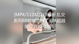 [MP4/111M]1/3最新 乱交系列BB都被艹肿了无法超越的经典VIP1196