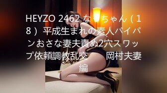 HEYZO 2462 なっちゃん（18） 平成生まれの素人パイパンおさな妻夫責め2穴スワップ依頼調教乱交　　岡村夫妻編