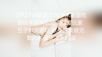 STP27680 美女同学来家里吃饭玩手游消磨时间性爱玩家 五子棋大冒险 献身游戏被无套内射逼里淫水四溢