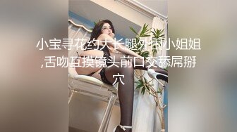 小宝寻花约大长腿外围小姐姐,舌吻互摸镜头前口交舔屌掰穴