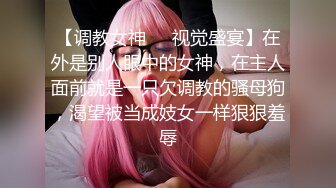 【调教女神❤️视觉盛宴】在外是别人眼中的女神，在主人面前就是一只欠调教的骚母狗，渴望被当成妓女一样狠狠羞辱