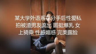 某大学外语系花分手后性爱私拍被渣男友流出 圆挺爆乳 女上骑乘 性感媚惑 完美露脸