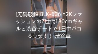 [无码破解]BLK-606 Y2KファッションのZ世代180cmギャルと渋谷デートで1日中パコろうぜ！！ 渋谷華