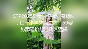 STP20255 黄衣短裤外围萌妹，口一下再来第二炮，69姿势舔逼抬起腿侧入猛操