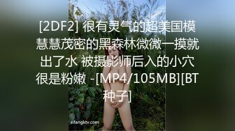 [2DF2] 很有灵气的超美国模慧慧茂密的黑森林微微一摸就出了水 被摄影师后入的小穴很是粉嫩 -[MP4/105MB][BT种子]