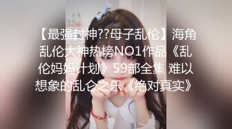 【最强封神??母子乱伦】海角乱伦大神热榜NO1作品《乱伦妈妈计划》59部全集 难以想象的乱仑之乐《绝对真实》