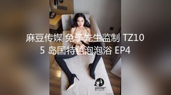 麻豆传媒 兔子先生监制 TZ105 岛国特色泡泡浴 EP4