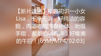 【新片速遞】校园初识一小女Lisa，干净无瑕，好纯洁的容貌，肉嘟嘟的青春娇体，吮吸手指，羞羞的叫春声，好唯美的午后！[69M/MP4/02:03]