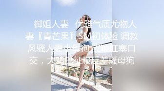 ⭐御姐人妻⭐优雅气质尤物人妻〖青芒果〗SM初体验 调教风骚人妻小母狗 皮鞭肛塞口交，大鸡巴征服反差骚母狗