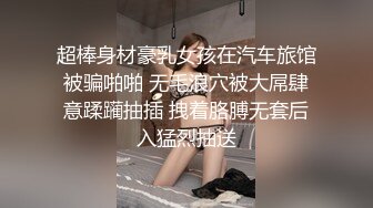 超棒身材豪乳女孩在汽车旅馆被骗啪啪 无毛浪穴被大屌肆意蹂躏抽插 拽着胳膊无套后入猛烈抽送