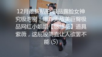 12月最新私拍 极品露脸女神究极泄密！爆炸无敌美巨臀极品网红小姐姐【悠悠花】道具紫薇，这屁股简直让人欲罢不能 (5)