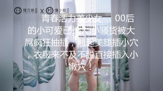 ❤️青春活力美少女❤️00后的小可爱已长大 小骚货被大屌疯狂抽插，翘起美腿插小穴，衣服来不及不脱直接插入小嫩穴！