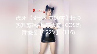 虎牙 【奇领丶零00零】精彩热舞剪辑~性感大胸~COS热舞慢摇【122V】 (116)