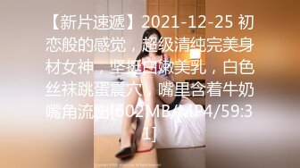 【新片速遞】2021-12-25 初恋般的感觉，超级清纯完美身材女神，坚挺白嫩美乳，白色丝袜跳蛋震穴，嘴里含着牛奶嘴角流出[602MB/MP4/59:31]