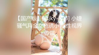 【国产版】[xsjky-093] 小婕 骚气拜金女色诱小哥 性视界传媒