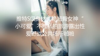 推特S级身材美艳翘臀女神“小可爱”不雅私拍旅游露出性爱野战公共场所啪啪