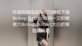 环境简陋极品美妞为赚钱下海&nbsp;&nbsp;难得一见粉嫩美穴&nbsp;&nbsp;大白肥臀翘起扭动